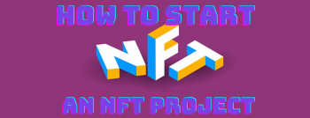 How to Start an NFT Project: a Complete Guide from A to Z