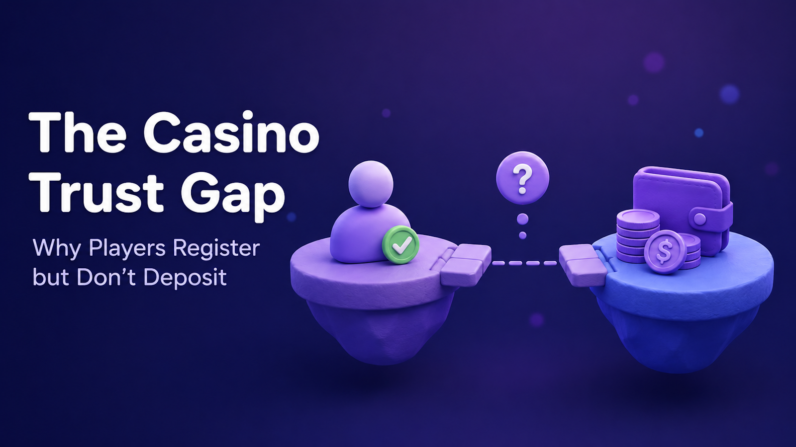 The Casino Trust Gap: a 3D illustration of a registered player with a green checkmark on one platform and a wallet with coins and a dollar sign on another, separated by a gap with a question mark, showing the trust gap between registration and first deposit.